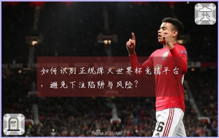 如何识别正规烽火世界杯竞猜平台，避免下注陷阱与风险？