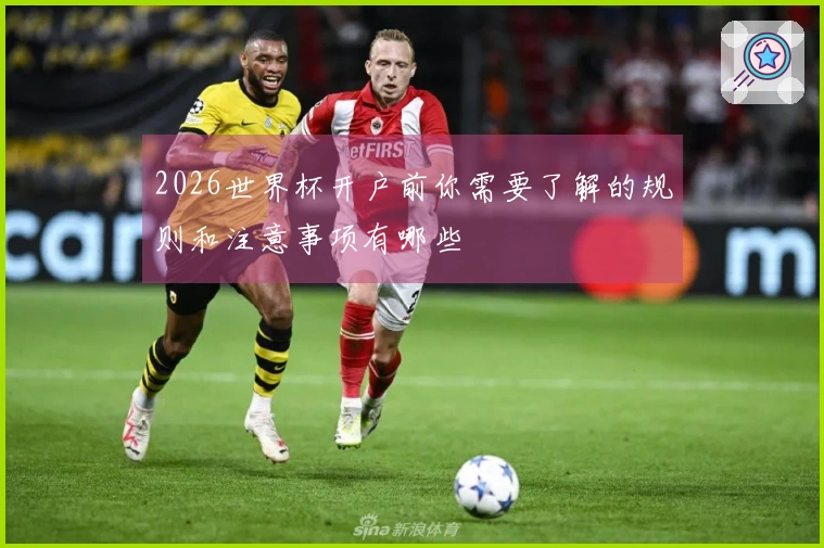 2026世界杯开户前你需要了解的规则和注意事项有哪些