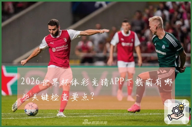 2026世界杯体彩竞猜APP下载前有哪些关键检查要点？