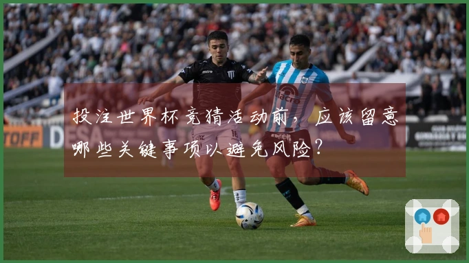 投注世界杯竞猜活动前，应该留意哪些关键事项以避免风险？