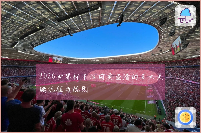 2026世界杯下注前要查清的五大关键流程与规则